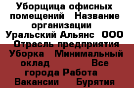 Уборщица офисных помещений › Название организации ­ Уральский Альянс, ООО › Отрасль предприятия ­ Уборка › Минимальный оклад ­ 11 000 - Все города Работа » Вакансии   . Бурятия респ.